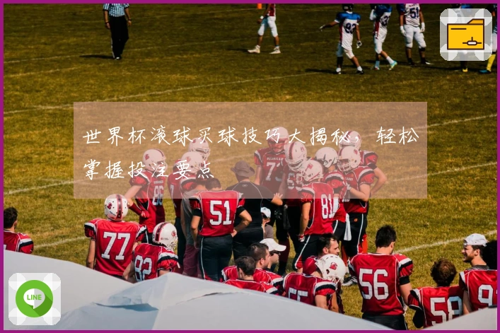 世界杯滚球买球技巧大揭秘，轻松掌握投注要点