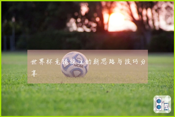 世界杯竞猜投注的新思路与技巧分享