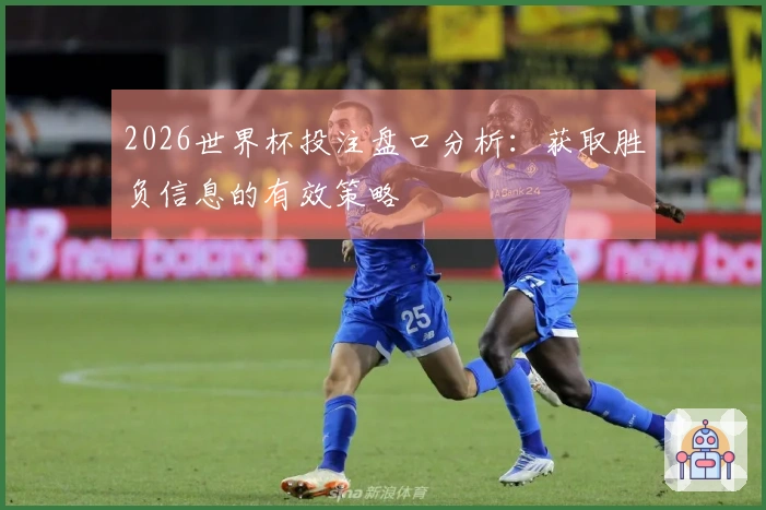 2026世界杯投注盘口分析：获取胜负信息的有效策略
