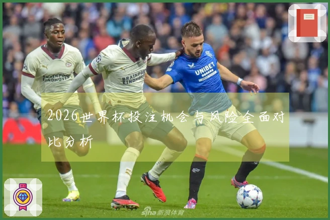 2026世界杯投注机会与风险全面对比分析