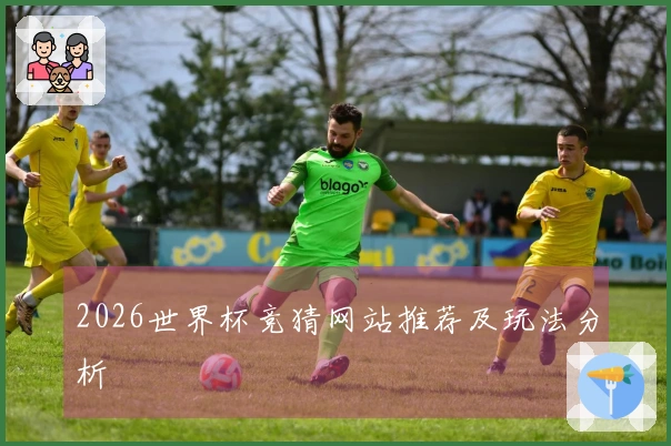 2026世界杯竞猜网站推荐及玩法分析