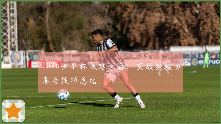 2026世界杯滚球必备：实战经验分享与技巧总结