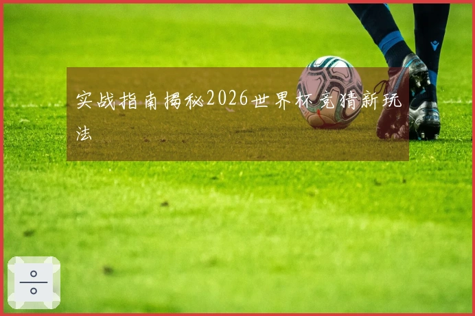 实战指南揭秘2026世界杯竞猜新玩法
