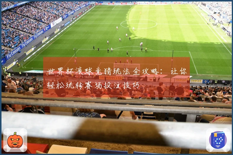 世界杯滚球竞猜玩法全攻略：让你轻松玩转赛场投注技巧