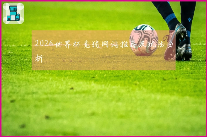2026世界杯竞猜网站推荐及玩法分析