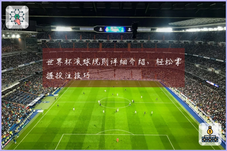 世界杯滚球规则详细介绍，轻松掌握投注技巧