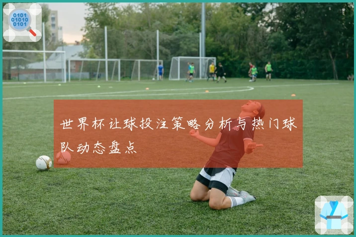 世界杯让球投注策略分析与热门球队动态盘点