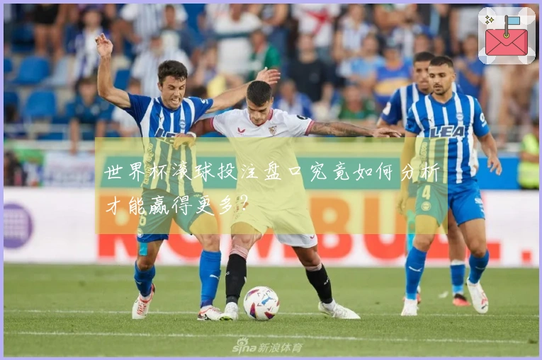 世界杯滚球投注盘口究竟如何分析才能赢得更多？