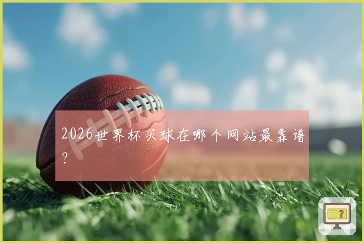 2026世界杯买球在哪个网站最靠谱？