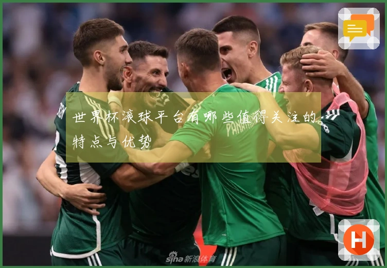 世界杯滚球平台有哪些值得关注的特点与优势