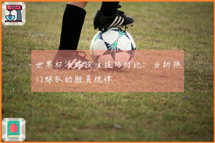 世界杯滚球投注技巧对比：分析热门球队的胜负规律