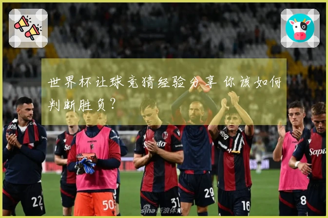世界杯让球竞猜经验分享 你该如何判断胜负？
