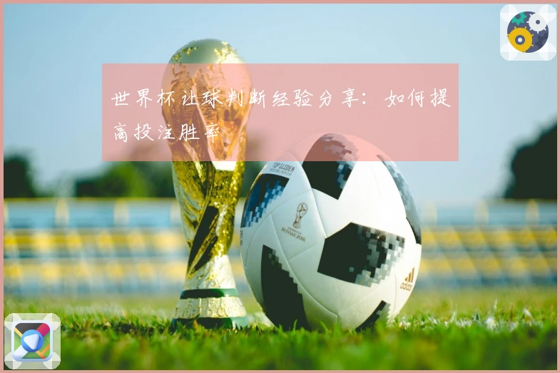 世界杯让球判断经验分享：如何提高投注胜率