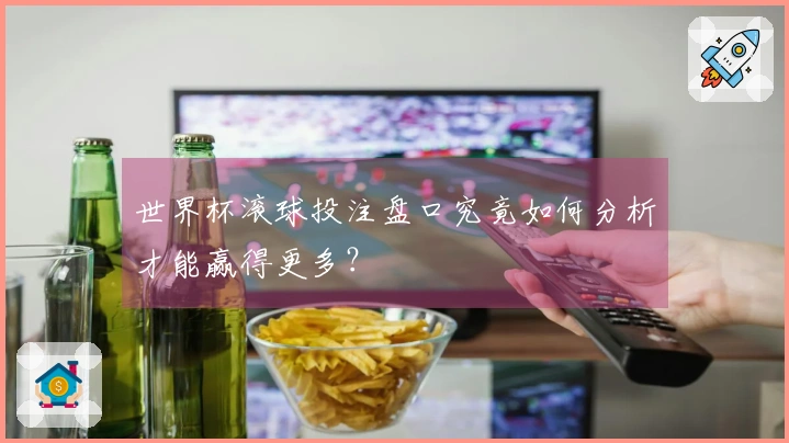 世界杯滚球投注盘口究竟如何分析才能赢得更多？