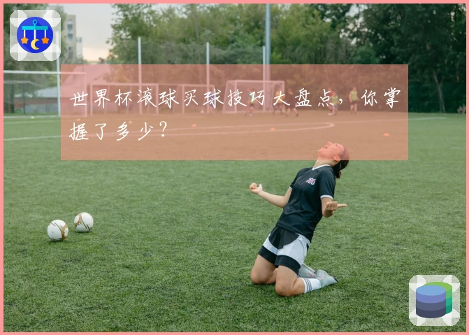 世界杯滚球买球技巧大盘点，你掌握了多少？