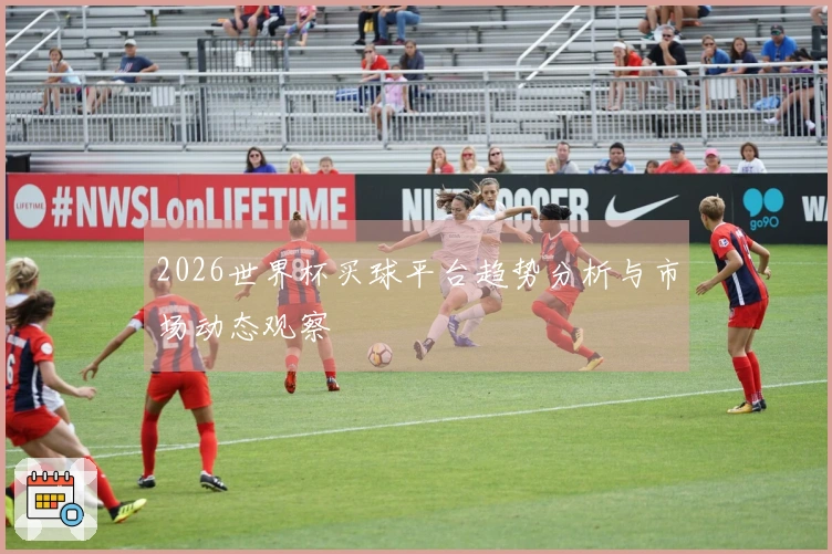 2026世界杯买球平台趋势分析与市场动态观察