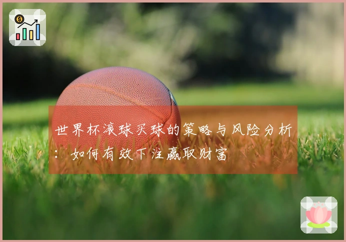 世界杯滚球买球的策略与风险分析：如何有效下注赢取财富