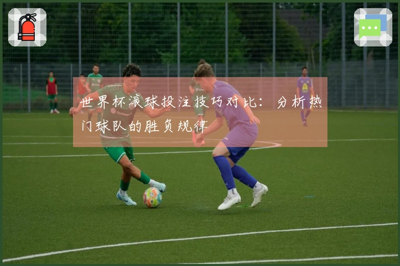 世界杯滚球投注技巧对比：分析热门球队的胜负规律