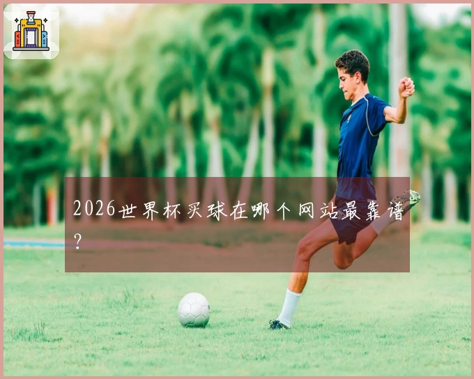 2026世界杯买球在哪个网站最靠谱？